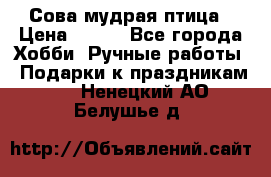 Сова-мудрая птица › Цена ­ 550 - Все города Хобби. Ручные работы » Подарки к праздникам   . Ненецкий АО,Белушье д.